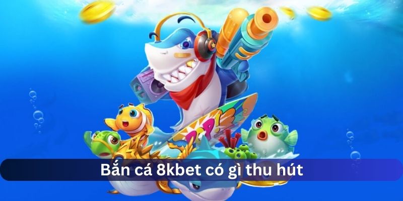 Bắn cá 8KBET có gì nổi trội