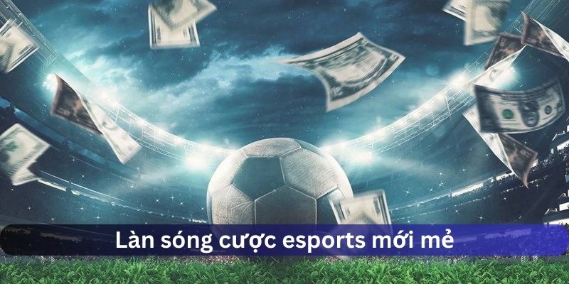 Làn sóng cược mới mẻ với esports