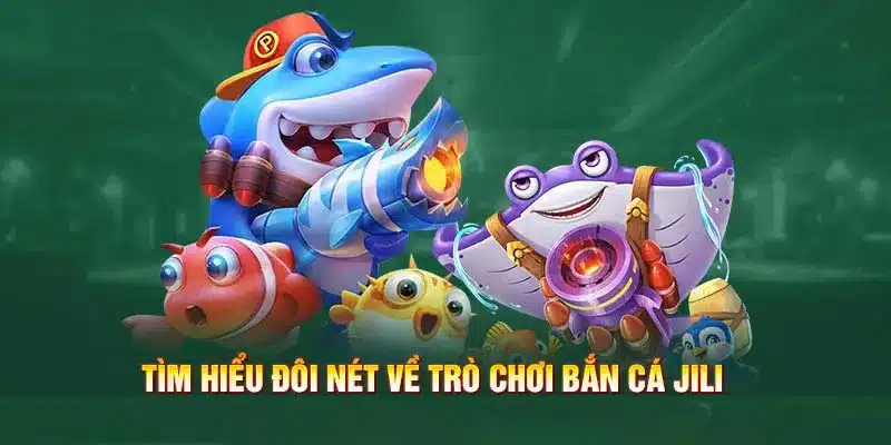 Khái quát về bắn cá JILI - game đổi thưởng thú vị tại 8KBET